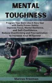 Mental Toughness: Program Your Brain Like A Navy Seal with Easily Proven Habits: Improves Focus, Mental Resilience, and Self-Confidence. Reduce Overthinking and Procrastination to Increase Your Willpower