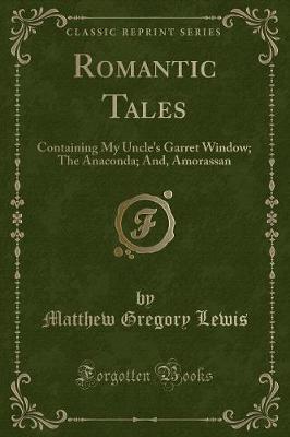 Romantic Tales: Containing My Uncle's Garret Window; The Anaconda; And, Amorassan (Classic Reprint)