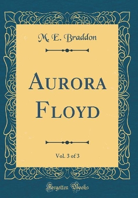 Aurora Floyd, Vol. 3 of 3 (Classic Reprint)