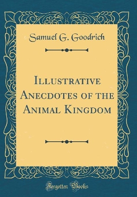 Illustrative Anecdotes of the Animal Kingdom (Classic Reprint)