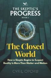 The Closed World: How a Skeptic Begins to Suspect Reality Is More Than Matter and Motion