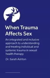 When Trauma Affects Sex: An integrated and inclusive approach to understanding and treating individual and systemic trauma in sexual health therapy