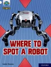 Project X Origins: White Book Band, Oxford Level 10: Where to Spot a Robot