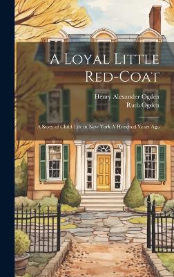 A Loyal Little Red-coat: A Story of Child-life in New York A Hundred Years Ago