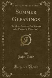 Summer Gleanings: Or Sketches and Incidents of a Pastor's Vacation (Classic Reprint)