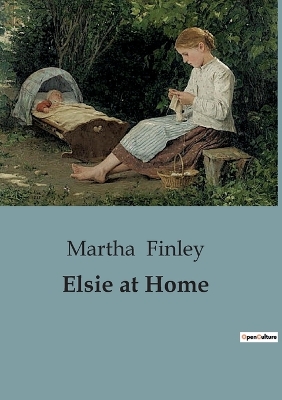 Elsie at Home: A Tale of Family, Love, and Faith in the Face of Adversity