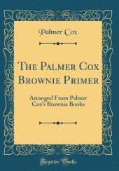 The Palmer Cox Brownie Primer: Arranged From Palmer Cox's Brownie Books (Classic Reprint)