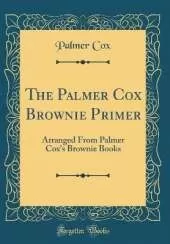 The Palmer Cox Brownie Primer: Arranged From Palmer Cox's Brownie Books (Classic Reprint)