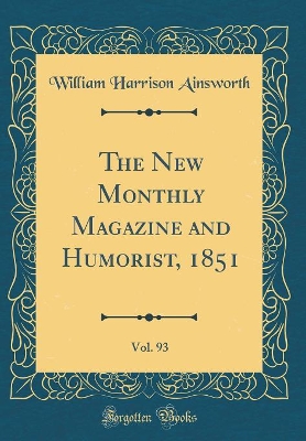 The New Monthly Magazine and Humorist, 1851, Vol. 93 (Classic Reprint)
