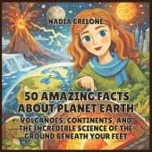 50 Amazing Facts About Planet Earth: Volcanoes, Continents, and the Incredible Science of the Ground Beneath Your Feet