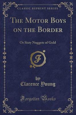 The Motor Boys on the Border: Or Sixty Nuggets of Gold (Classic Reprint)