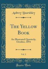 The Yellow Book, Vol. 3: An Illustrated Quarterly; October, 1894 (Classic Reprint)