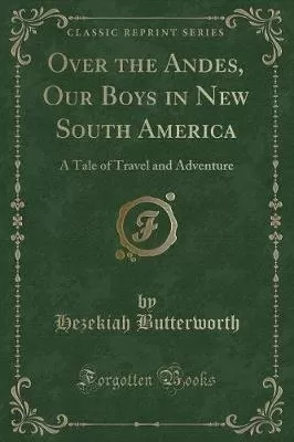 Over the Andes, Our Boys in New South America: A Tale of Travel and Adventure (Classic Reprint)