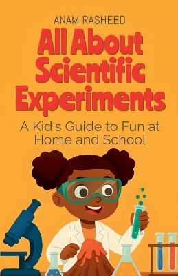 All About Scientific Experiments: A Kid's Guide to Fun at Home and School