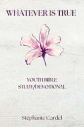 Whatever Is True: Youth Bible Study/Devotional