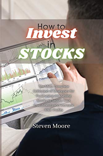 How to Invest in Stocks: The Most Complete Collection of Strategies for Purchasing and Selling Stocks to Secure Your Investments and Increase Your Profits