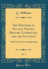 The Parterre of Fiction, Poetry, History, Literature, and the Fine Arts, Vol. 1: With Twenty-Seven Engravings (Classic Reprint)