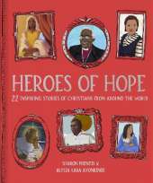 Heroes of Hope: 22 inspiring stories of Christians from around the world