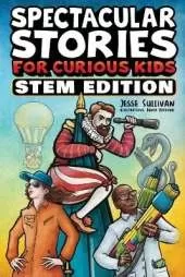 Spectacular Stories for Curious Kids STEM Edition: Fascinating Tales from Science, Technology, Engineering, & Mathematics to Inspire & Amaze Young Readers