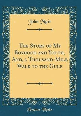 The Story of My Boyhood and Youth, And, a Thousand-Mile Walk to the Gulf (Classic Reprint)