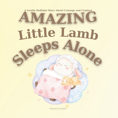 Amazing Little Lamb Sleeps Alone: A Gentle Bedtime Story About Courage and Comfort Help Kids Sleep Alone Learning to Sleep Independently Bedtime Book Sheep with Babies Lamb Books Early Reader