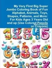 My Very First Big Super Jumbo Coloring Book of Fun Alphabet, Animals, Toys, Shapes, Patterns, and More: For Kids Ages 3 Years Old and up (Use Colored Pencils or Crayons)