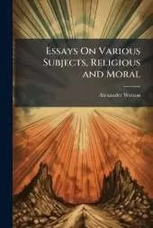 Essays On Various Subjects, Religious and Moral: The Practical Application of Their Principles to the State of Man in Society, Particularly the Lower Orders