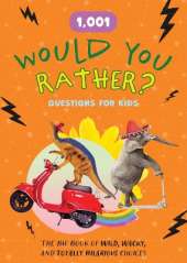 1,001 Would You Rather? Questions for Kids: The Big Book of Wild, Wacky, and Totally Hilarious Choices