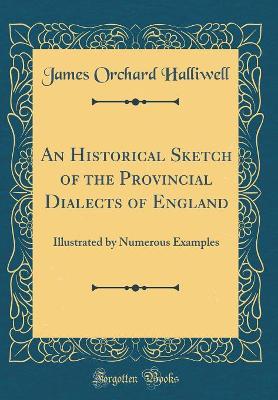 An Historical Sketch of the Provincial Dialects of England: Illustrated by Numerous Examples (Classic Reprint)