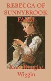 Rebecca of Sunnybrook Farm: A Classic Story of Growth, Imagination, and Family Life