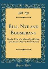Bill Nye and Boomerang: Or the Tale of a Meek-Eyed Mule; And Some Other Literary Gems (Classic Reprint)