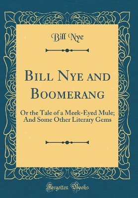 Bill Nye and Boomerang: Or the Tale of a Meek-Eyed Mule; And Some Other Literary Gems (Classic Reprint)
