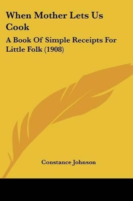 When Mother Lets Us Cook: A Book Of Simple Receipts For Little Folk (1908)