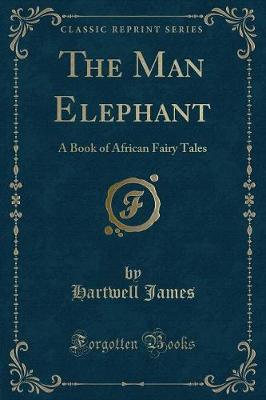 The Man Elephant: A Book of African Fairy Tales (Classic Reprint)