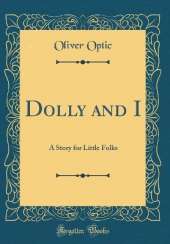 Dolly and I: A Story for Little Folks (Classic Reprint)