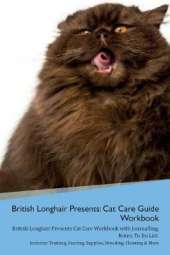British Longhair Cat Presents: Cat Care Guide Workbook British Longhair Cat Presents Cat Care Workbook with Journalling, Notes, To Do List. Includes: Training, Feeding, Supplies, Breeding, Cleaning & More Volume 1