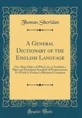 A General Dictionary of the English Language: One Main Object of Which, Is, to Establish a Plain and Permanent Standard of Pronunciation; To Which Is Prefixed a Rhetorical Grammar (Classic Reprint)