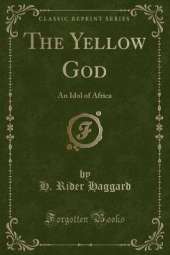The Yellow God: An Idol of Africa (Classic Reprint)