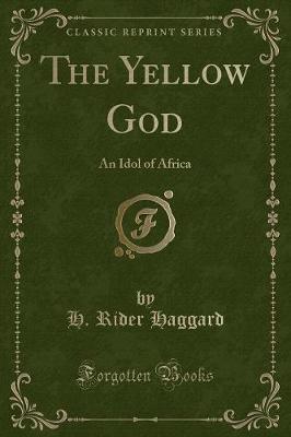 The Yellow God: An Idol of Africa (Classic Reprint)