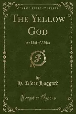 The Yellow God: An Idol of Africa (Classic Reprint)
