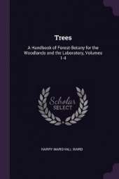 Trees: A Handbook of Forest-Botany for the Woodlands and the Laboratory, Volumes 1-4