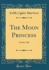 The Moon Princess: A Fairy Tale (Classic Reprint)