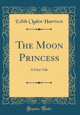 The Moon Princess: A Fairy Tale (Classic Reprint)