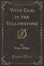 With God in the Yellowstone (Classic Reprint)