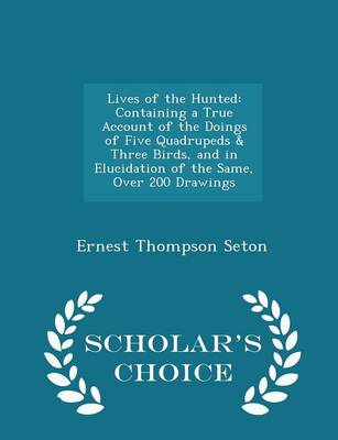 Lives of the Hunted: Containing a True Account of the Doings of Five Quadrupeds & Three Birds, and in Elucidation of the Same, Over 200 Drawings - Scholar's Choice Edition