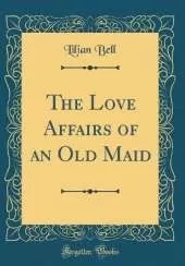The Love Affairs of an Old Maid (Classic Reprint)