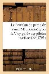 Le Portulan de Partie de La Mer Mediterranee, Ou Le Vray Guide Des Pilotes Costiers: Dans Lequel on Verra La Veritable Maniere de Naviguer Le Long Des Cotes D'Espagne