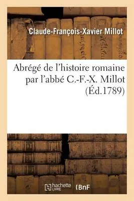 Abrege de L'Histoire Romaine Par L'Abbe C.-F.-X. Millot