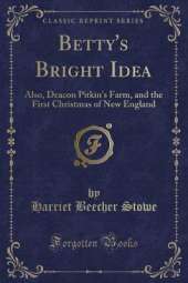 Betty's Bright Idea: Also, Deacon Pitkin's Farm, and the First Christmas of New England (Classic Reprint)