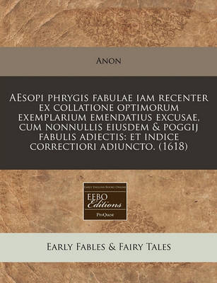 Aesopi Phrygis Fabulae Iam Recenter Ex Collatione Optimorum Exemplarium Emendatius Excusae, Cum Nonnullis Eiusdem & Poggij Fabulis Adiectis: Et Indice Correctiori Adiuncto. (1618)